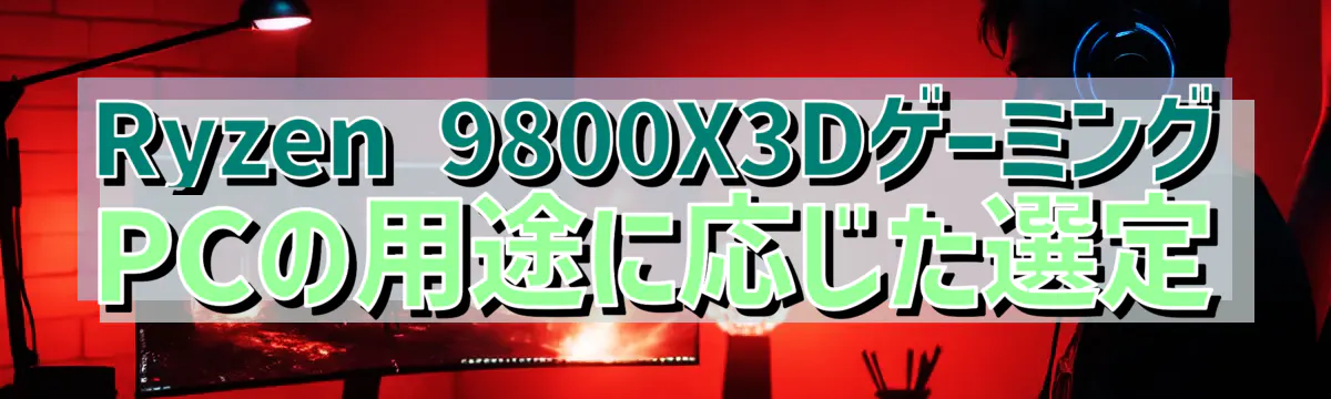 Ryzen 9800X3DゲーミングPCの用途に応じた選定