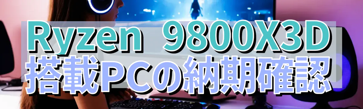 Ryzen 9800X3D搭載PCの納期確認