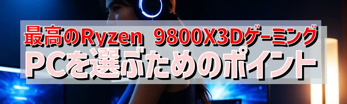 最高のRyzen 9800X3DゲーミングPCを選ぶためのポイント