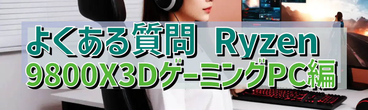 よくある質問 Ryzen 9800X3DゲーミングPC編