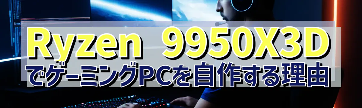 Ryzen&nbsp;9950X3DでゲーミングPCを自作する理由