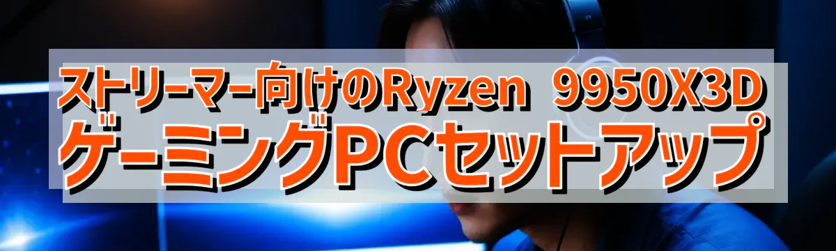 ストリーマー向けのRyzen&nbsp;9950X3DゲーミングPCセットアップ