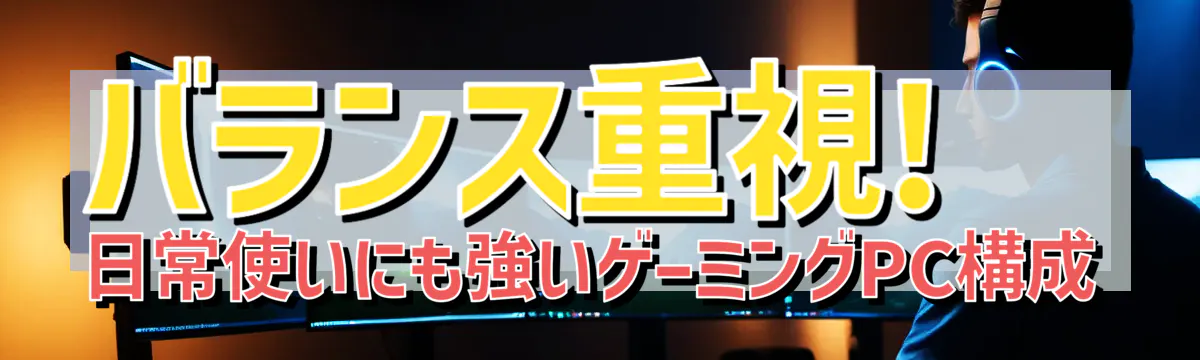 バランス重視! 日常使いにも強いゲーミングPC構成