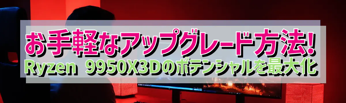 お手軽なアップグレード方法! Ryzen&nbsp;9950X3Dのポテンシャルを最大化