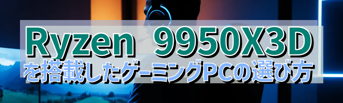 Ryzen&nbsp;9950X3Dを搭載したゲーミングPCの選び方