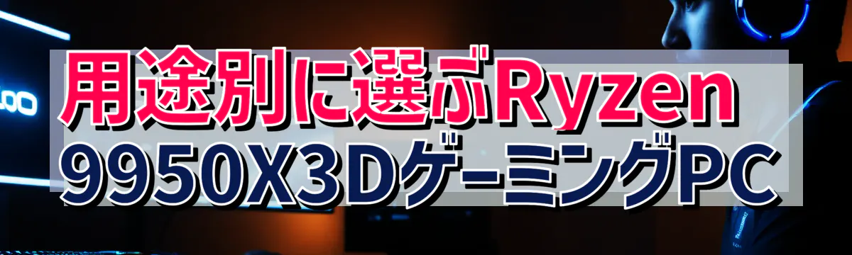 用途別に選ぶRyzen&nbsp;9950X3DゲーミングPC