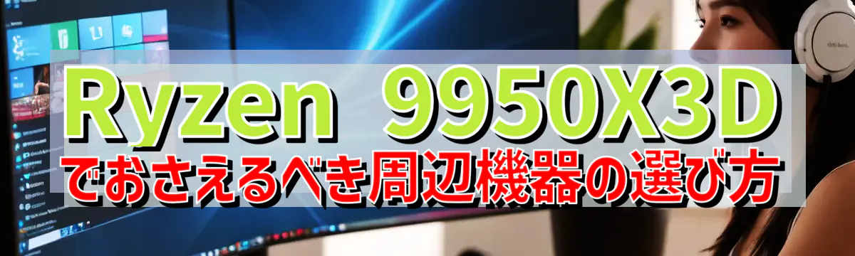 Ryzen&nbsp;9950X3Dでおさえるべき周辺機器の選び方