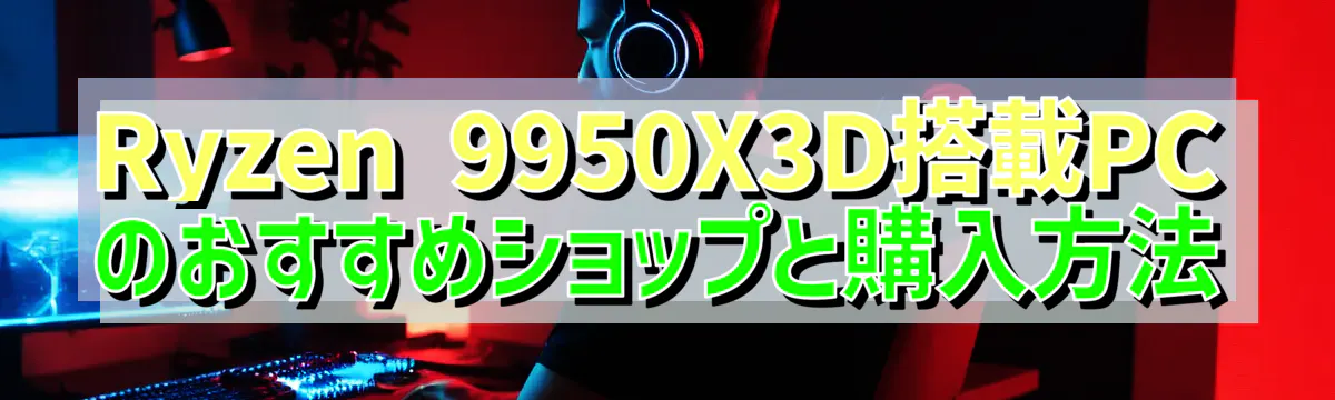 Ryzen 9950X3D搭載PCのおすすめショップと購入方法