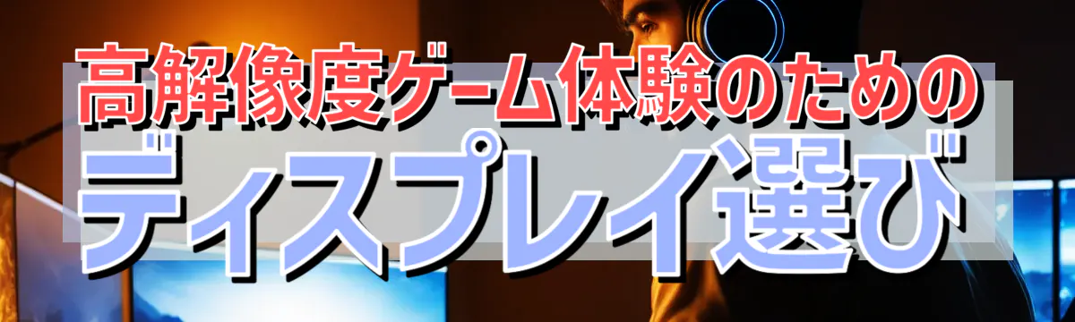 高解像度ゲーム体験のためのディスプレイ選び