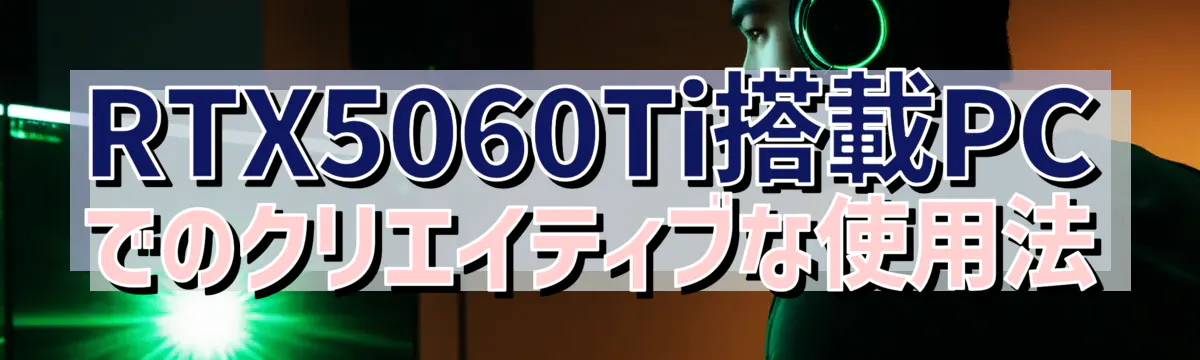 RTX5060Ti搭載PCでのクリエイティブな使用法