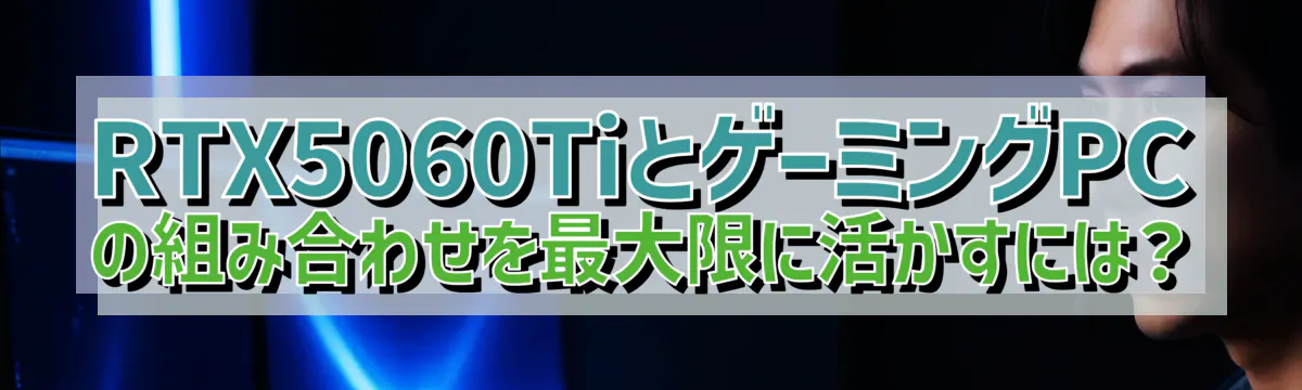 RTX5060TiとゲーミングPCの組み合わせを最大限に活かすには？