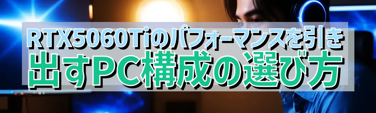 RTX5060Tiのパフォーマンスを引き出すPC構成の選び方