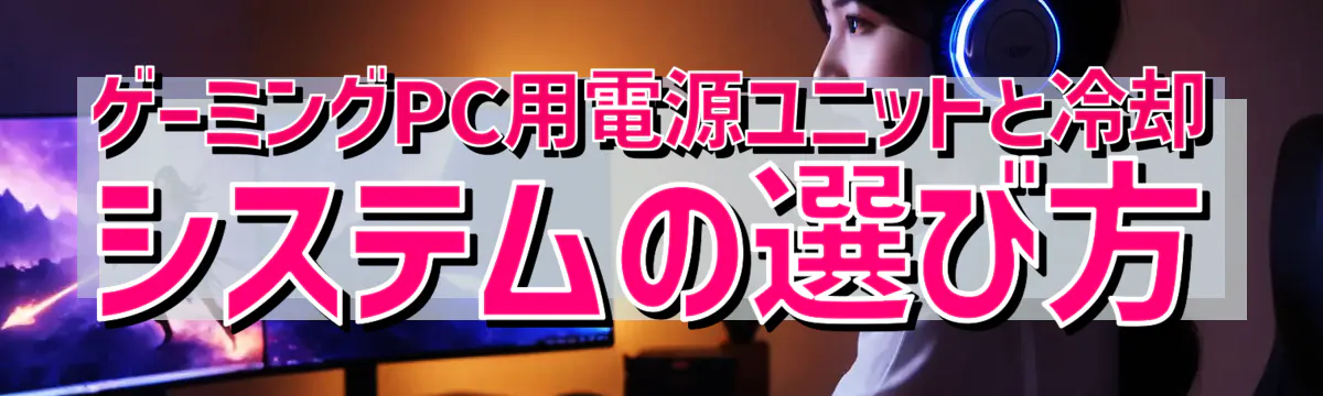 ゲーミングPC用電源ユニットと冷却システムの選び方