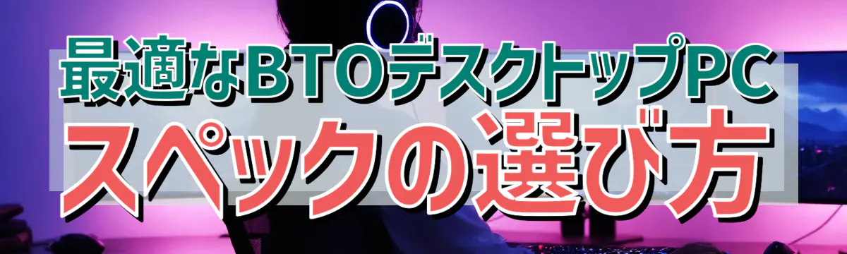 最適なBTOデスクトップPCスペックの選び方