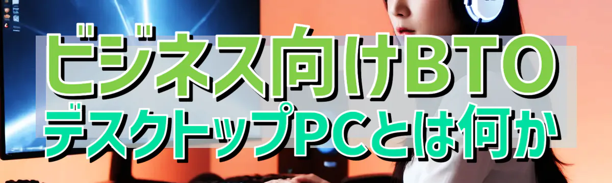 ビジネス向けBTOデスクトップPCとは何か