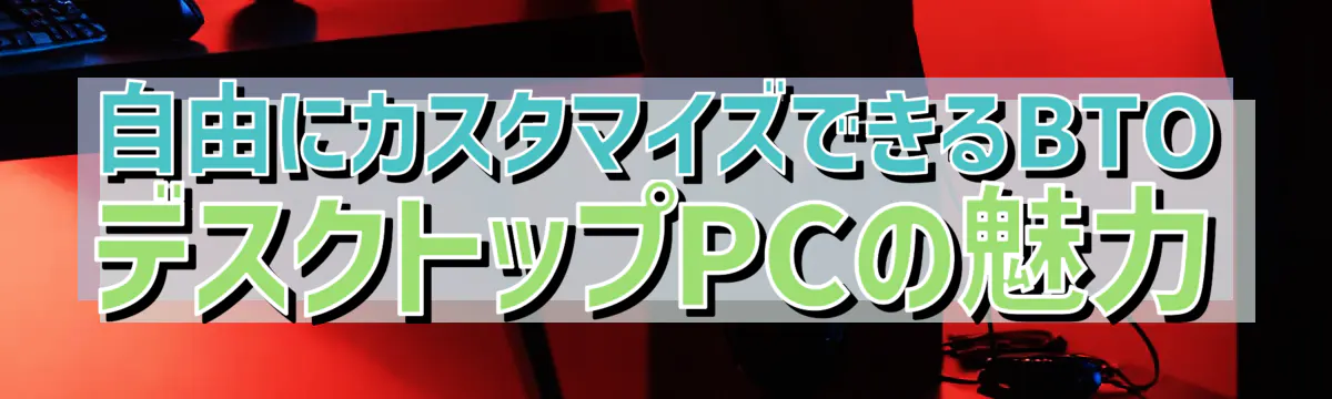 自由にカスタマイズできるBTOデスクトップPCの魅力