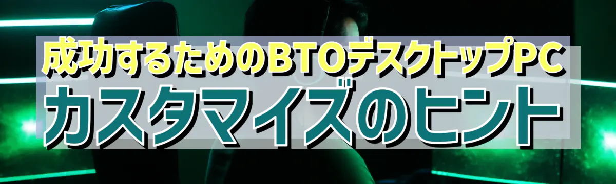 成功するためのBTOデスクトップPCカスタマイズのヒント