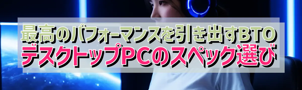 最高のパフォーマンスを引き出すBTOデスクトップPCのスペック選び