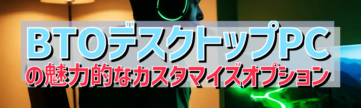 BTOデスクトップPCの魅力的なカスタマイズオプション