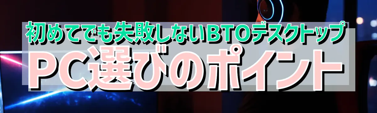 初めてでも失敗しないBTOデスクトップPC選びのポイント