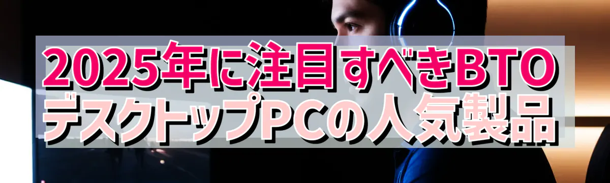 2025年に注目すべきBTOデスクトップPCの人気製品