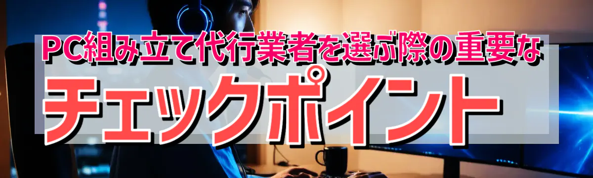 PC組み立て代行業者を選ぶ際の重要なチェックポイント