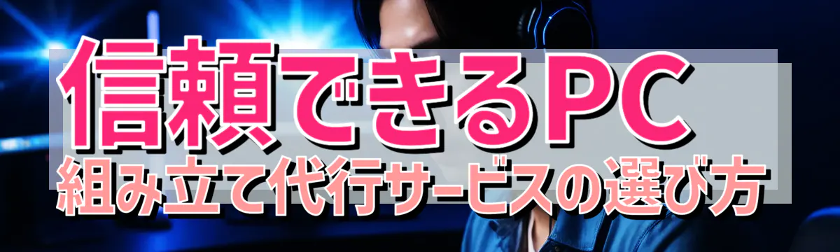 信頼できるPC組み立て代行サービスの選び方