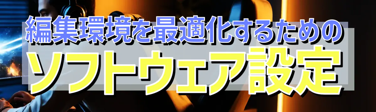 編集環境を最適化するためのソフトウェア設定