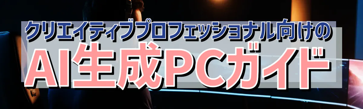 クリエイティブプロフェッショナル向けのAI生成PCガイド