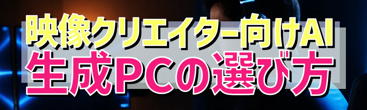 映像クリエイター向けAI生成PCの選び方