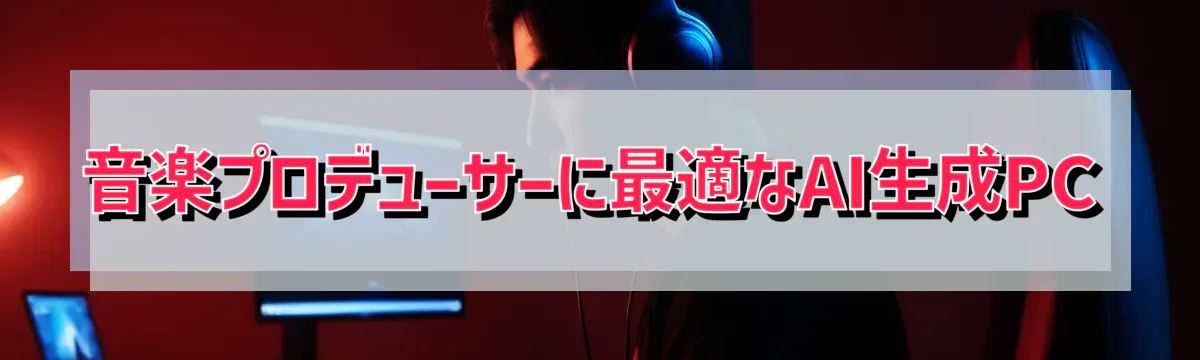 音楽プロデューサーに最適なAI生成PC