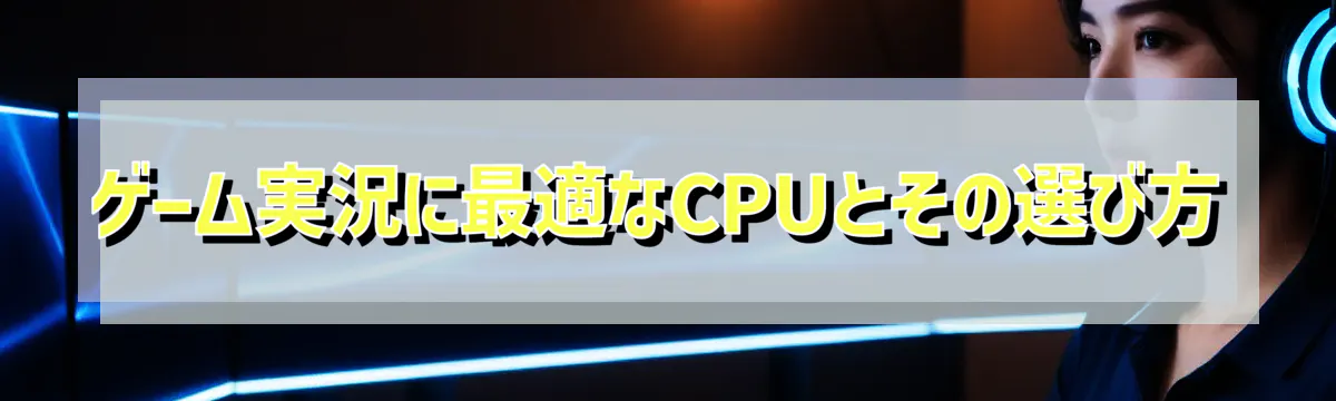 ゲーム実況に最適なCPUとその選び方