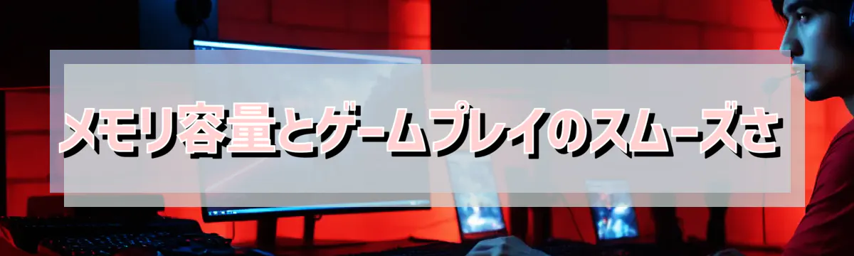 メモリ容量とゲームプレイのスムーズさ