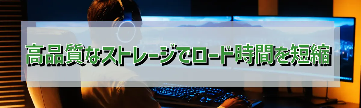 高品質なストレージでロード時間を短縮