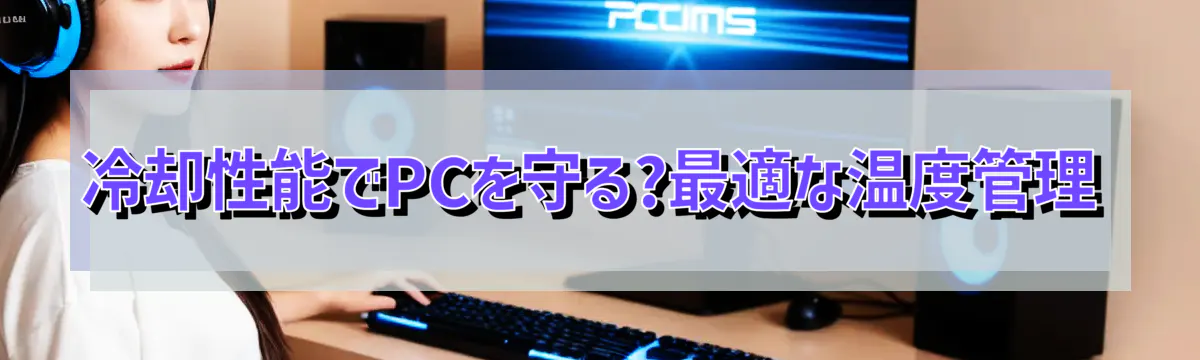 冷却性能でPCを守る?最適な温度管理