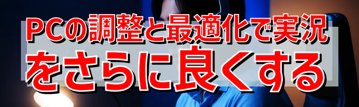 PCの調整と最適化で実況をさらに良くする