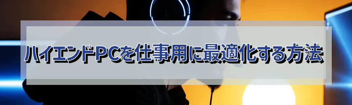 ハイエンドPCを仕事用に最適化する方法