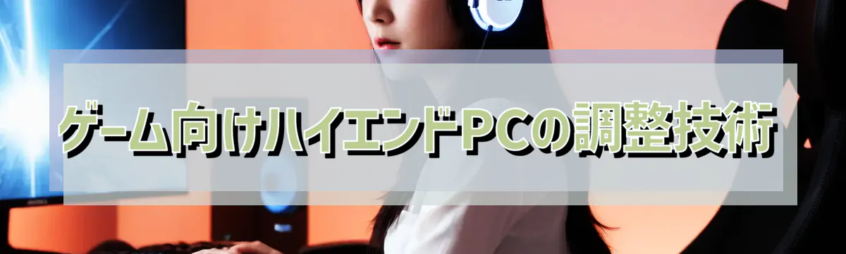 ゲーム向けハイエンドPCの調整技術
