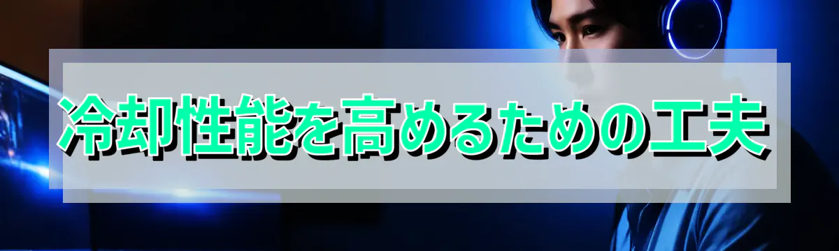 冷却性能を高めるための工夫