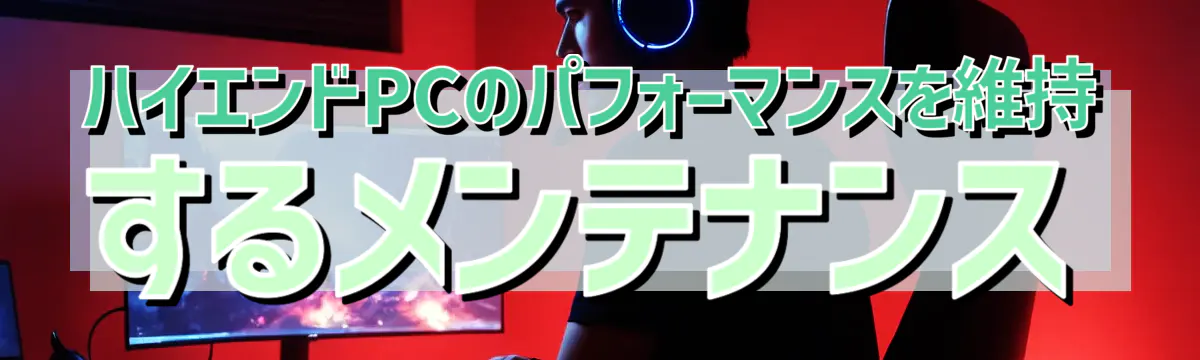 ハイエンドPCのパフォーマンスを維持するメンテナンス