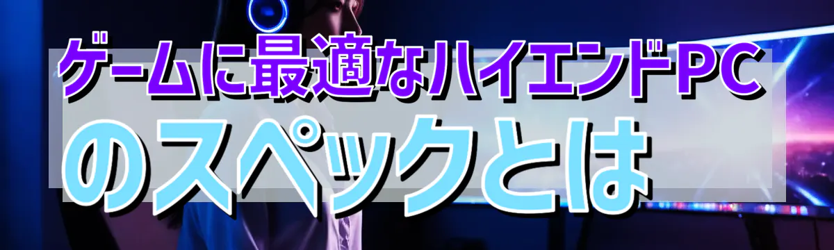 ゲームに最適なハイエンドPCのスペックとは
