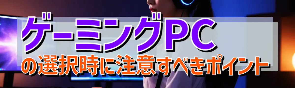 ゲーミングPCの選択時に注意すべきポイント
