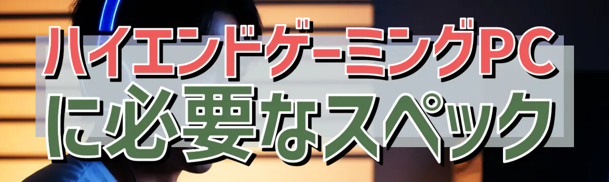 ハイエンドゲーミングPCに必要なスペック