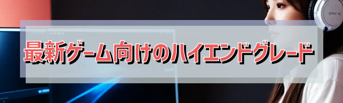 最新ゲーム向けのハイエンドグレード