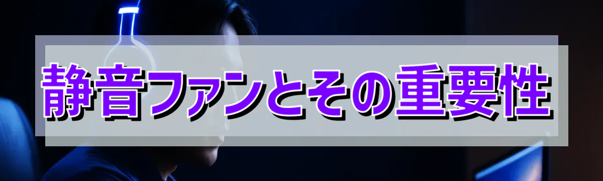 静音ファンとその重要性