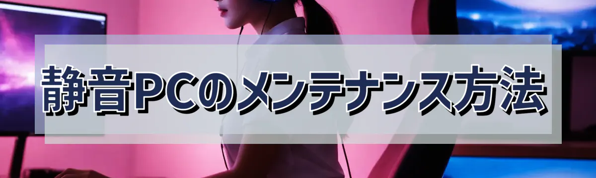 静音PCのメンテナンス方法