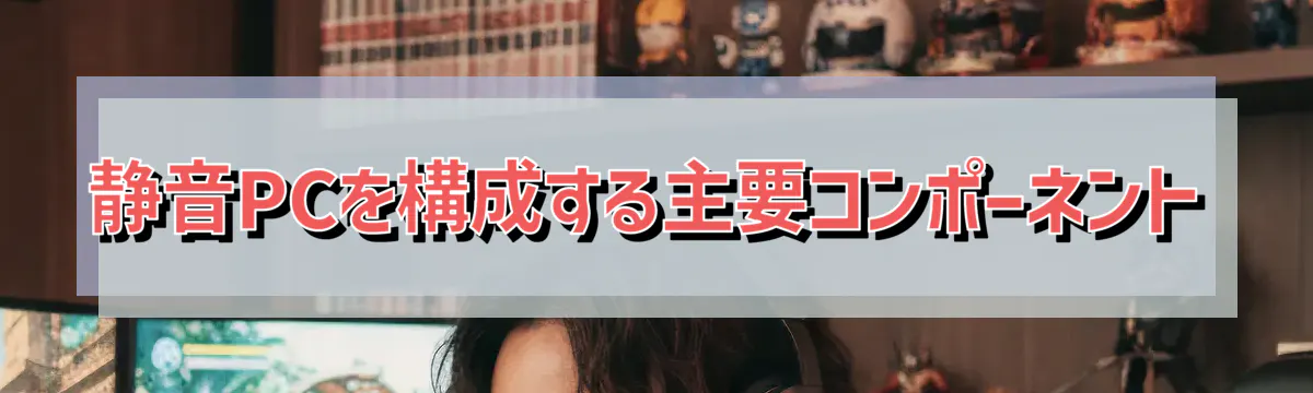 静音PCを構成する主要コンポーネント