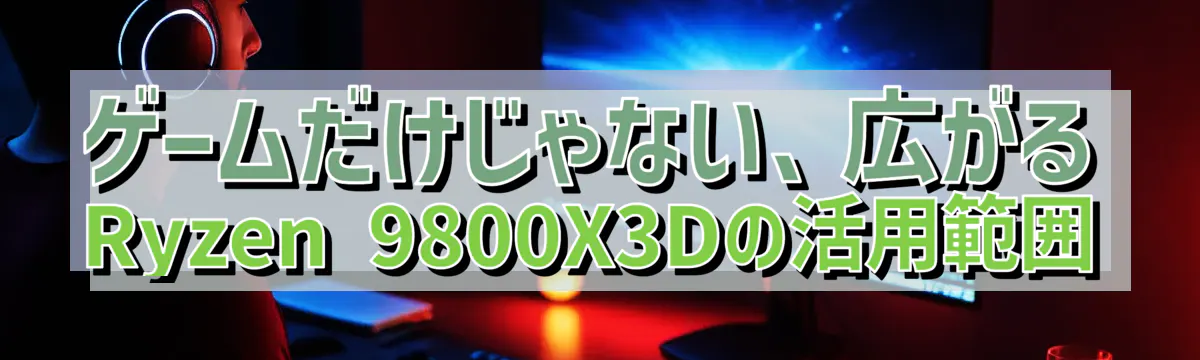 ゲームだけじゃない、広がるRyzen 9800X3Dの活用範囲