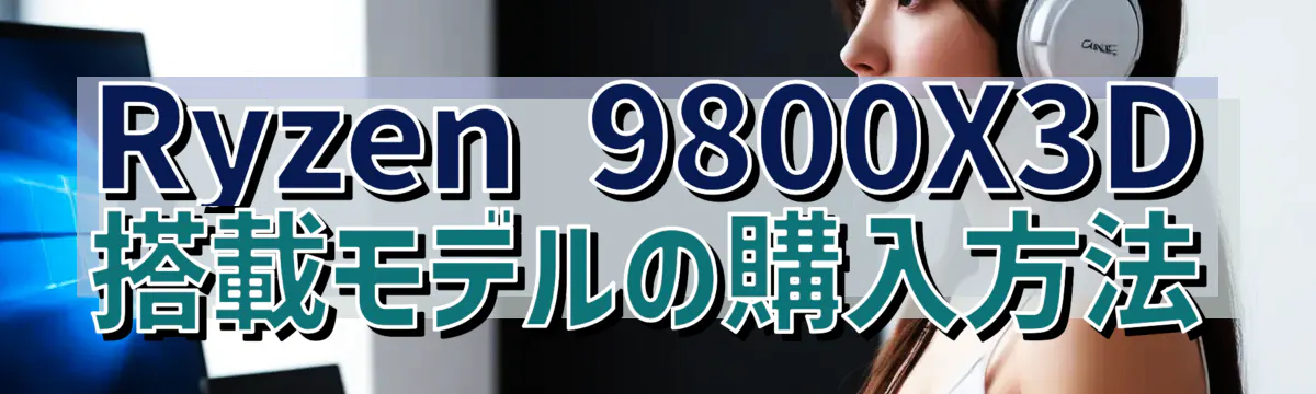 Ryzen 9800X3D搭載モデルの購入方法
