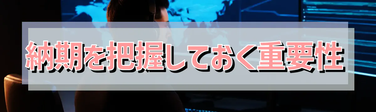 納期を把握しておく重要性